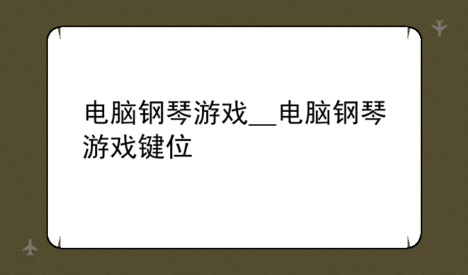 电脑钢琴游戏__电脑钢琴游戏键位