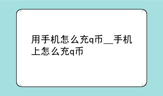 用手机怎么充q币__手机上怎么充q币