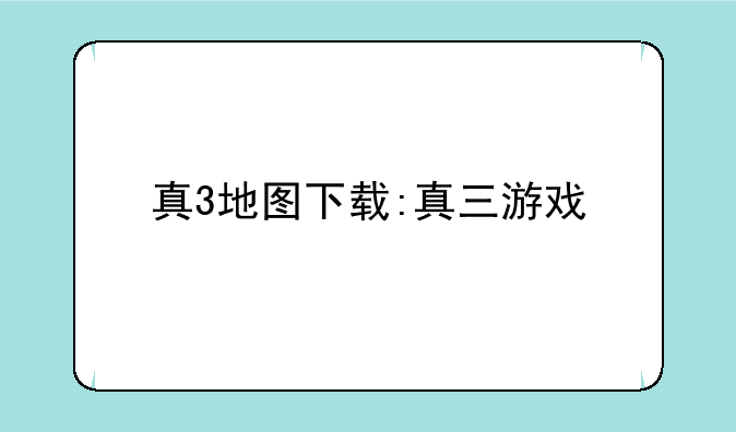 真3地图下载:真三游戏