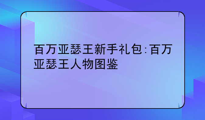 百万亚瑟王新手礼包:百万亚瑟王人物图鉴