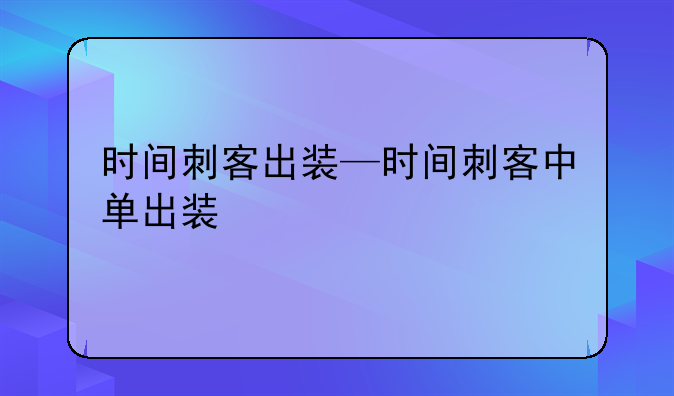 时间刺客出装—时间刺客中单出装