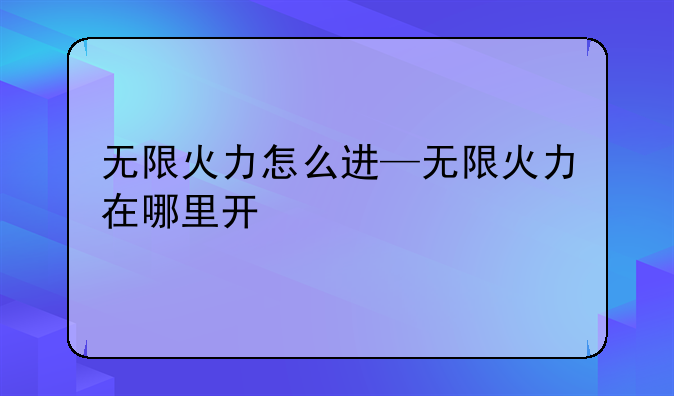 无限火力怎么进—无限火力在哪里开