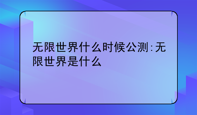 无限世界什么时候公测:无限世界是什么