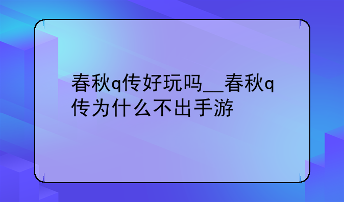 春秋q传好玩吗__春秋q传为什么不出手游