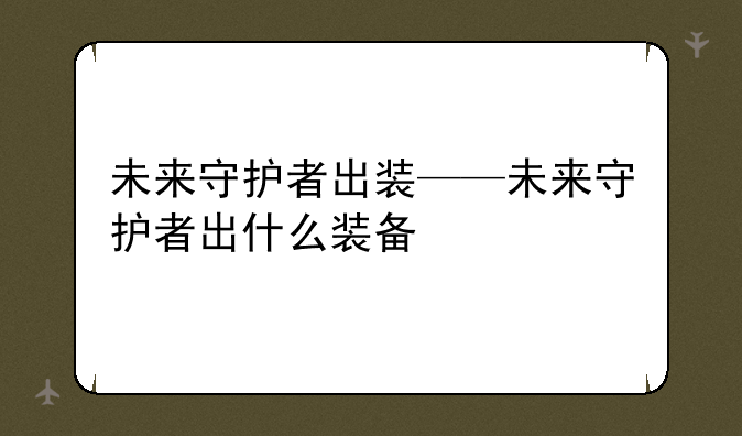 未来守护者出装——未来守护者出什么装备