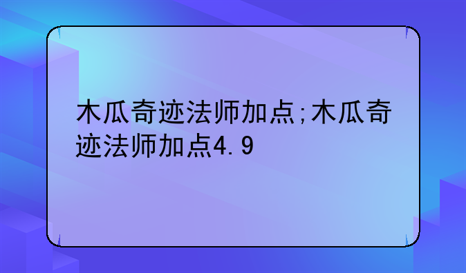 木瓜奇迹法师加点;木瓜奇迹法师加点4.9