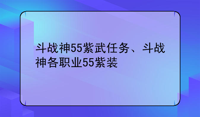 斗战神55紫武任务、斗战神各职业55紫装