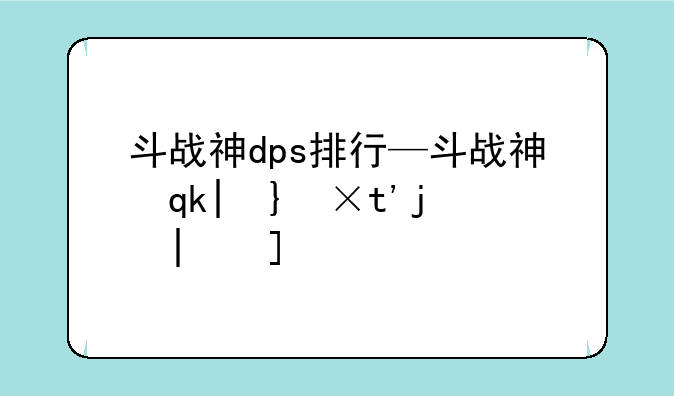 斗战神dps排行—斗战神输出高的职业