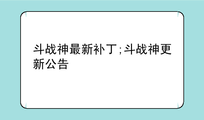 斗战神最新补丁;斗战神更新公告