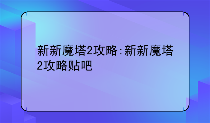 新新魔塔2攻略:新新魔塔2攻略贴吧