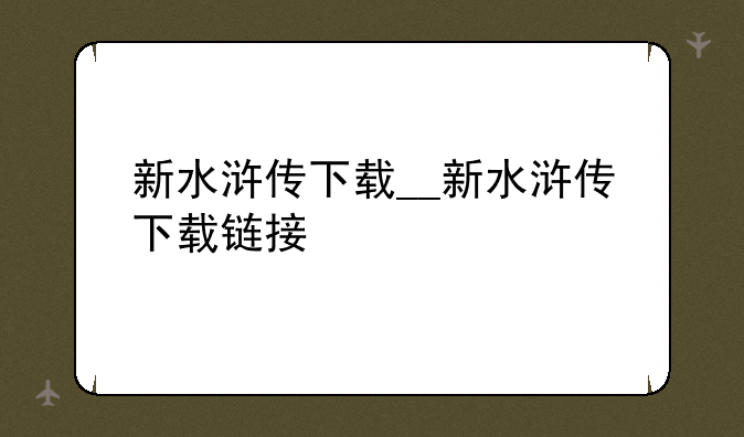 新水浒传下载__新水浒传下载链接