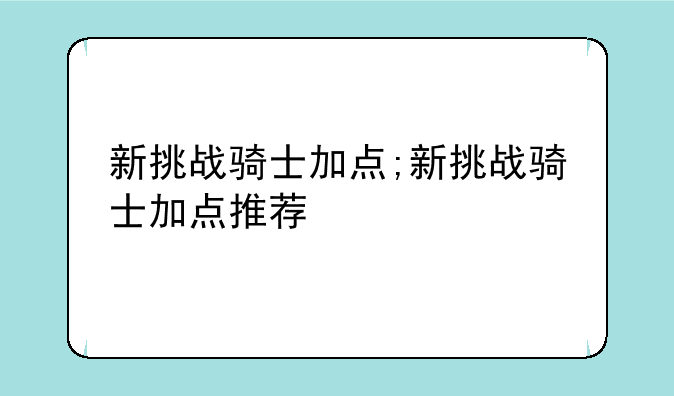 新挑战骑士加点;新挑战骑士加点推荐