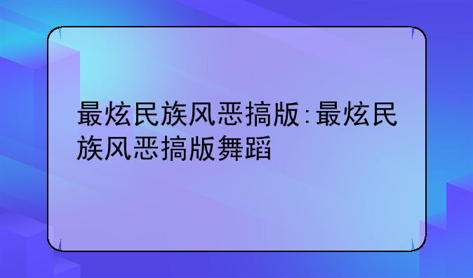 最炫民族风恶搞版:最炫民族风恶搞版舞蹈