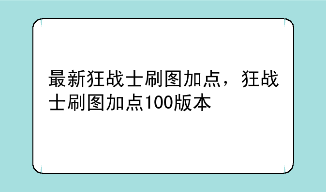 最新狂战士刷图加点，狂战士刷图加点100版本
