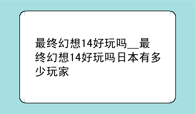 最终幻想14好玩吗__最终幻想14好玩吗日本有多少玩家