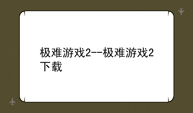 极难游戏2--极难游戏2下载