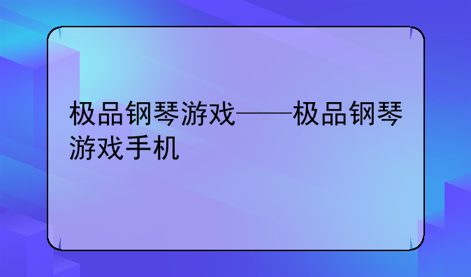 极品钢琴游戏——极品钢琴游戏手机