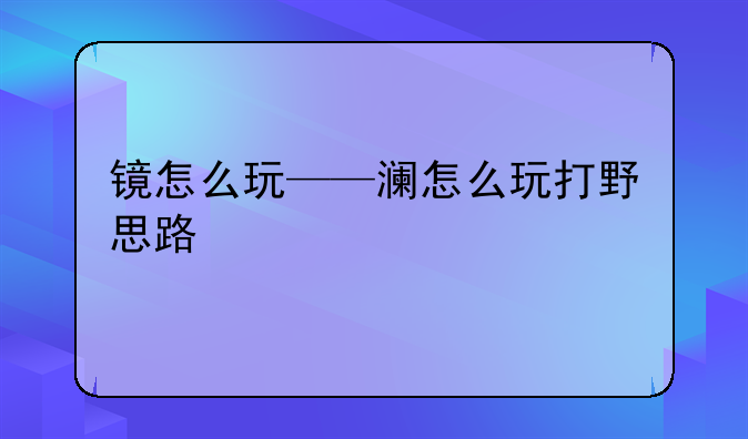 镜怎么玩——澜怎么玩打野思路