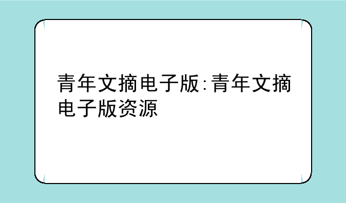 青年文摘电子版:青年文摘电子版资源