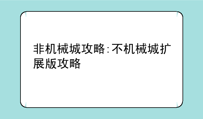 非机械城攻略:不机械城扩展版攻略