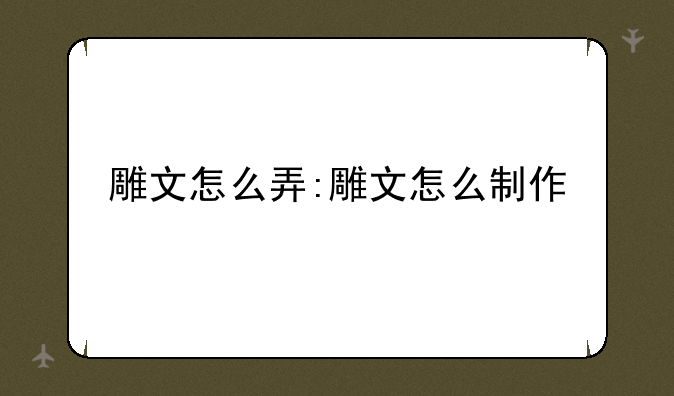 雕文怎么弄:雕文怎么制作