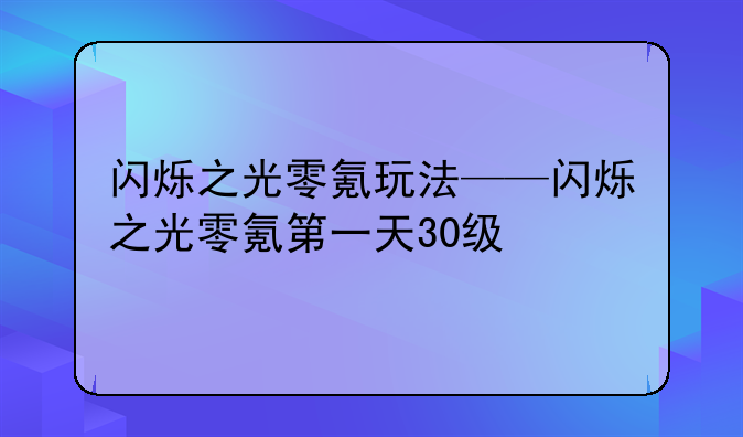 闪烁之光零氪玩法——闪烁之光零氪第一天30级