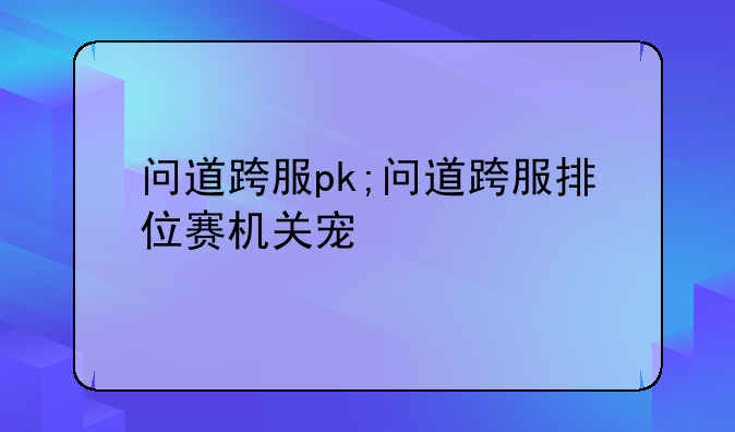 问道跨服pk;问道跨服排位赛机关宠