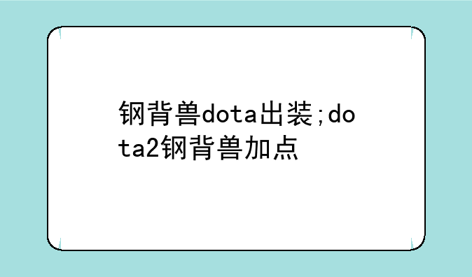 钢背兽dota出装;dota2钢背兽加点