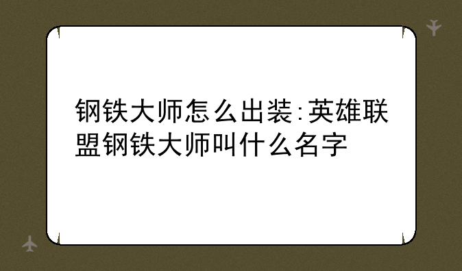 钢铁大师怎么出装:英雄联盟钢铁大师叫什么名字