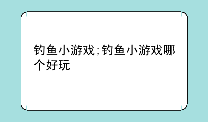 钓鱼小游戏;钓鱼小游戏哪个好玩