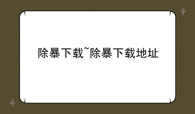 除暴下载~除暴下载地址