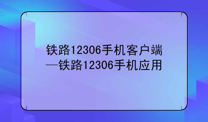 铁路12306手机客户端—铁路12306手机应用
