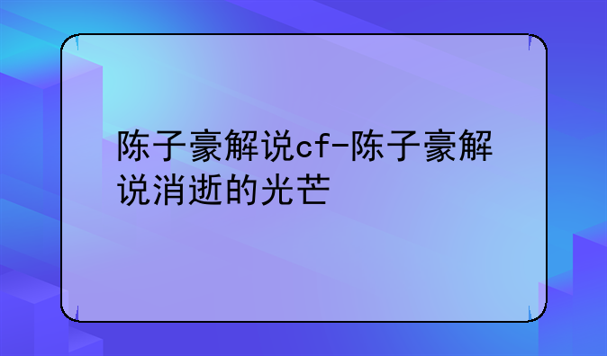 陈子豪解说cf-陈子豪解说消逝的光芒