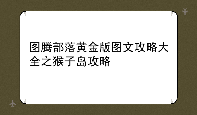 图腾部落黄金版图文攻略大全之猴子岛攻略