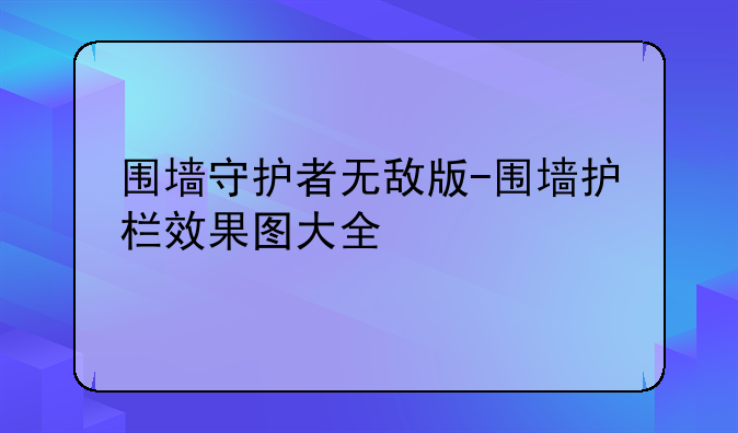 围墙守护者无敌版-围墙护栏效果图大全