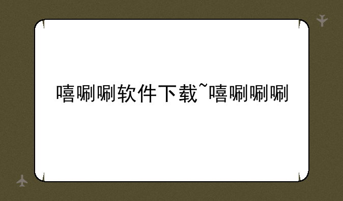 嘻唰唰软件下载~嘻唰唰唰