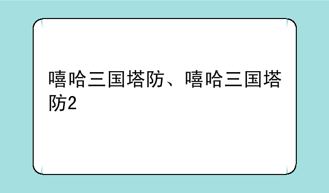嘻哈三国塔防、嘻哈三国塔防2