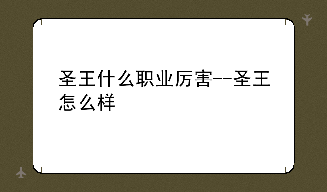 圣王什么职业厉害--圣王怎么样