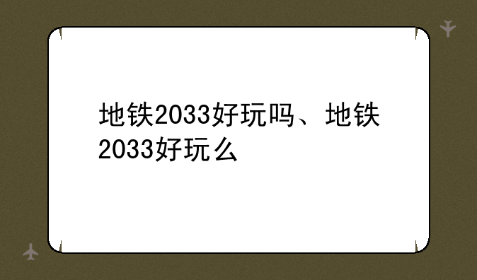 地铁2033好玩吗、地铁2033好玩么