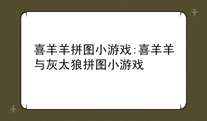 喜羊羊拼图小游戏:喜羊羊与灰太狼拼图小游戏