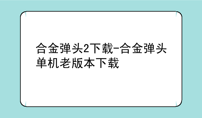 合金弹头2下载-合金弹头单机老版本下载