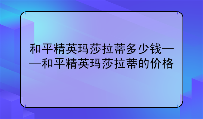 和平精英玛莎拉蒂多少钱——和平精英玛莎拉蒂的价格