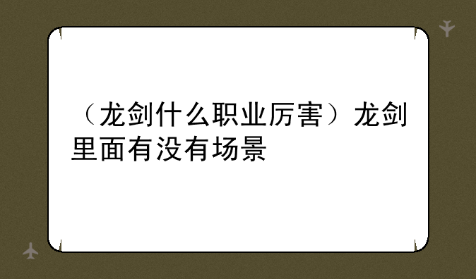 （龙剑什么职业厉害）龙剑里面有没有场景