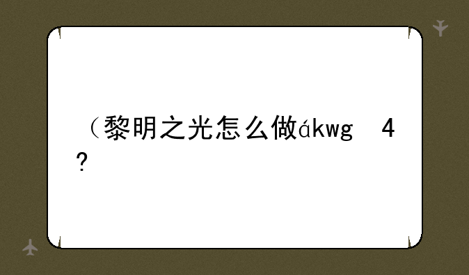 （黎明之光怎么做）黎明之光怎么做任务