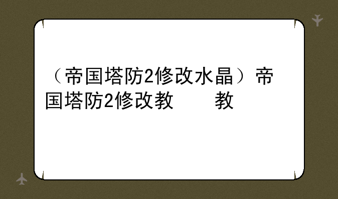 （帝国塔防2修改水晶）帝国塔防2修改教程