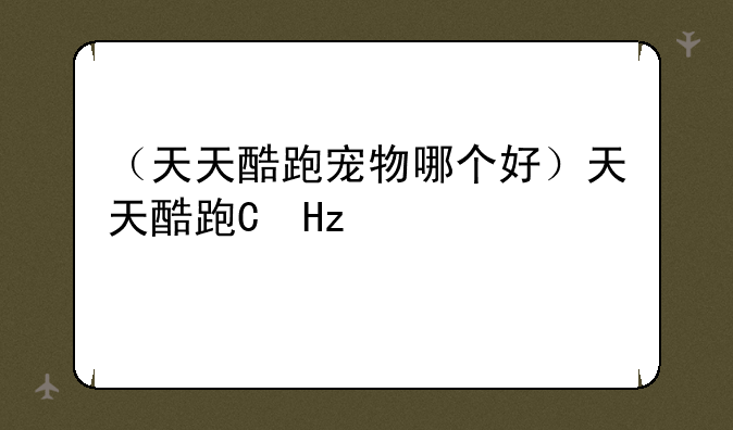 （天天酷跑宠物哪个好）天天酷跑的宠物