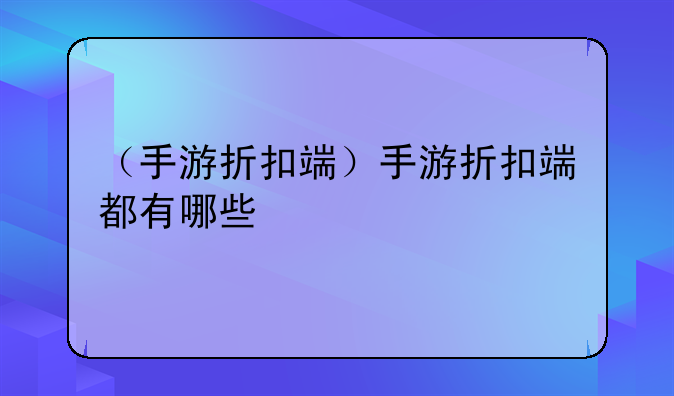 （手游折扣端）手游折扣端都有哪些