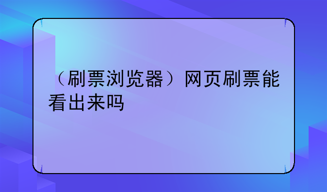 （刷票浏览器）网页刷票能看出来吗