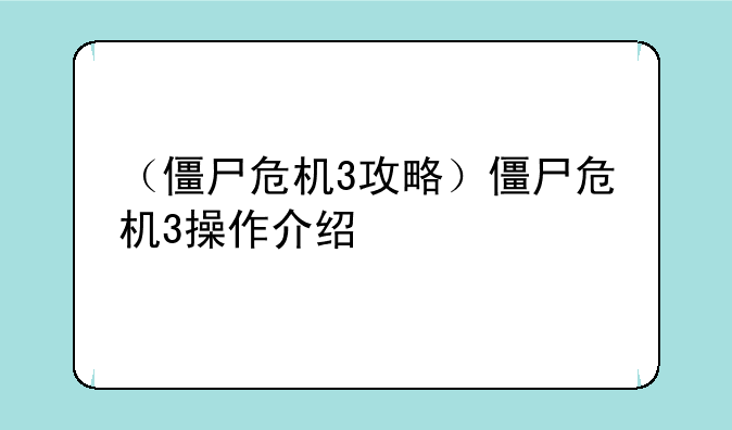 （僵尸危机3攻略）僵尸危机3操作介绍