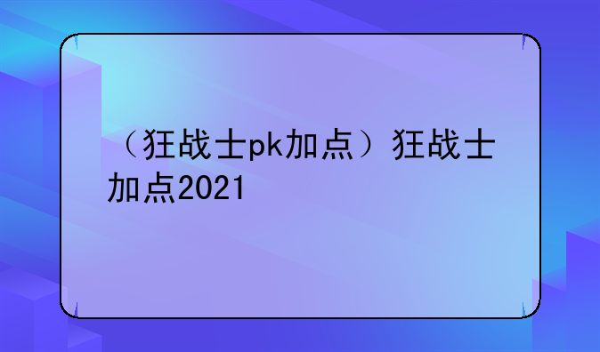 （狂战士pk加点）狂战士加点2021
